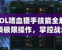 《LOL嗜血獵手技能全解析：解鎖極限操作，掌控戰(zhàn)場》