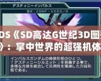 3DS《SD高達G世紀3D圖鑒》：掌中世界的超強機體，帶你領略經(jīng)典高達的魅力