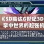 3DS《SD高達(dá)G世紀(jì)3D圖鑒》：掌中世界的超強(qiáng)機(jī)體，帶你領(lǐng)略經(jīng)典高達(dá)的魅力