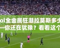 【lol全金屬狂潮拉莫斯多少錢】——你還在猶豫？看看這個超值皮膚的真相！