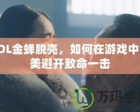 LOL金蟬脫殼，如何在游戲中完美避開致命一擊