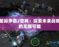 星際爭霸2官網(wǎng)：探索未來戰(zhàn)略的無限可能