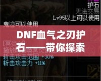 DNF血?dú)庵凶o(hù)石——帶你探索最強(qiáng)增益秘寶！