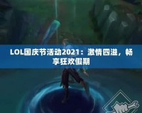 LOL國(guó)慶節(jié)活動(dòng)2021：激情四溢，暢享狂歡假期