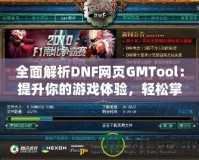 全面解析DNF網(wǎng)頁GMTool：提升你的游戲體驗(yàn)，輕松掌控一切！