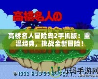 高橋名人冒險島2手機版：重溫經(jīng)典，挑戰(zhàn)全新冒險！