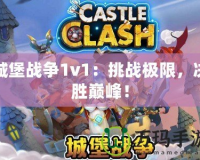 城堡戰(zhàn)爭1v1：挑戰(zhàn)極限，決勝巔峰！