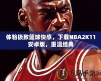 體驗極致籃球快感，下載NBA2K11安卓版，重溫經(jīng)典