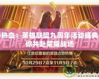 重燃熱血：英雄聯(lián)盟九周年活動(dòng)盛典，邀你共赴榮耀戰(zhàn)場(chǎng)