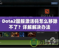 Dota2國服激活碼怎么移除不了？詳解解決辦法