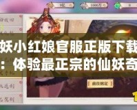 狐妖小紅娘官服正版下載安裝：體驗(yàn)最正宗的仙妖奇緣，暢享無盡樂趣