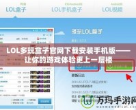 LOL多玩盒子官網(wǎng)下載安裝手機版——讓你的游戲體驗更上一層樓