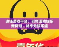 邊鋒游戲平臺：引領游戲娛樂新風潮，暢享無限樂趣