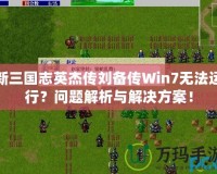 新三國志英杰傳劉備傳Win7無法運行？問題解析與解決方案！