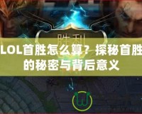 LOL首勝怎么算？探秘首勝的秘密與背后意義