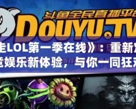 《暴走LOL第一季在線》：重新定義電競娛樂新體驗，與你一同狂歡