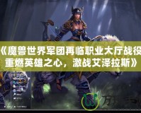 《魔獸世界軍團(tuán)再臨職業(yè)大廳戰(zhàn)役：重燃英雄之心，激戰(zhàn)艾澤拉斯》