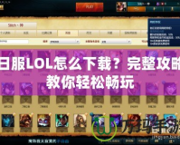 日服LOL怎么下載？完整攻略教你輕松暢玩