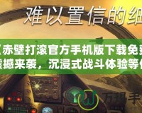 《赤壁打滾官方手機(jī)版下載免費(fèi)：震撼來襲，沉浸式戰(zhàn)斗體驗(yàn)等你挑戰(zhàn)！》