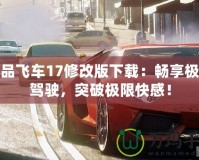 極品飛車17修改版下載：暢享極速駕駛，突破極限快感！