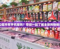 QQ超市有手機(jī)版嗎？帶你一起了解全新購物體驗(yàn)！