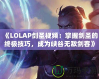 《LOLAP劍圣視頻：掌握劍圣的終極技巧，成為峽谷無(wú)敵劍客》