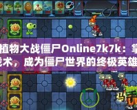 《植物大戰(zhàn)僵尸Online7k7k：掌握戰(zhàn)術(shù)，成為僵尸世界的終極英雄》