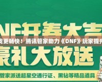 讓游戲更暢快！騰訊管家助力《DNF》玩家提升體驗