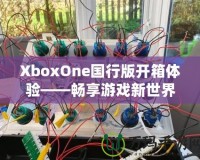 XboxOne國行版開箱體驗——暢享游戲新世界