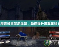 《魔獸設(shè)置顯示血條，助你提升游戲體驗(yàn)！》