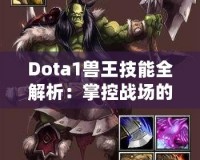 Dota1獸王技能全解析：掌控戰(zhàn)場的力量