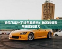 極品飛車(chē)補(bǔ)丁紅色桑塔納：改裝的極致與速度的魅力