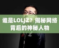 誰是LOLJZ？揭秘網(wǎng)絡(luò)背后的神秘人物