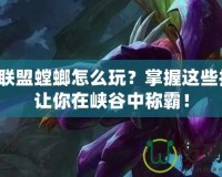 英雄聯(lián)盟螳螂怎么玩？掌握這些技巧，讓你在峽谷中稱霸！