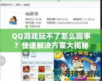 QQ游戲玩不了怎么回事？快速解決方案大揭秘！