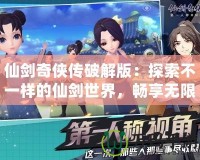 仙劍奇?zhèn)b傳破解版：探索不一樣的仙劍世界，暢享無限樂趣