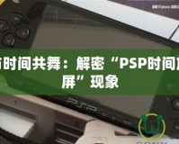 讓PSP與時(shí)間共舞：解密“PSP時(shí)間旅行者黑屏”現(xiàn)象