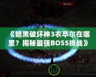 《暗黑破壞神3衣卒爾在哪里？揭秘最強BOSS挑戰(zhàn)》