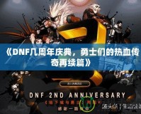 《DNF幾周年慶典，勇士們的熱血傳奇再續(xù)篇》