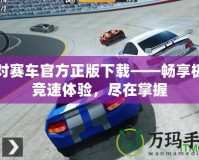 絕對(duì)賽車官方正版下載——暢享極速競速體驗(yàn)，盡在掌握