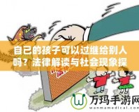 自己的孩子可以過繼給別人嗎？法律解讀與社會現(xiàn)象探討