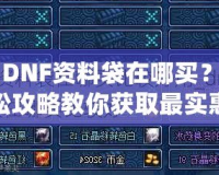 《DNF資料袋在哪買？輕松攻略教你獲取最實(shí)惠的資料袋！》