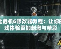 生化危機(jī)6修改器教程：讓你的游戲體驗(yàn)更加刺激與精彩