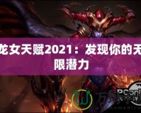 龍女天賦2021：發(fā)現(xiàn)你的無限潛力