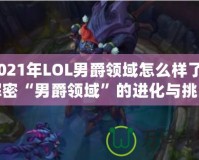 2021年LOL男爵領(lǐng)域怎么樣了？解密“男爵領(lǐng)域”的進(jìn)化與挑戰(zhàn)