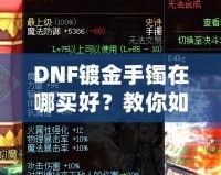 DNF鍍金手鐲在哪買好？教你如何挑選性價(jià)比最高的手鐲