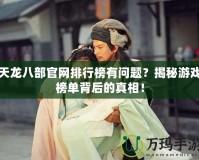 天龍八部官網(wǎng)排行榜有問題？揭秘游戲榜單背后的真相！