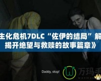 《生化危機(jī)7DLC“佐伊的結(jié)局”解析：揭開絕望與救贖的故事篇章》