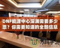 DNF能源中心深淵需要多少票？你需要知道的全部信息！