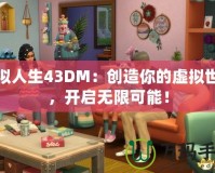 模擬人生43DM：創(chuàng)造你的虛擬世界，開啟無限可能！